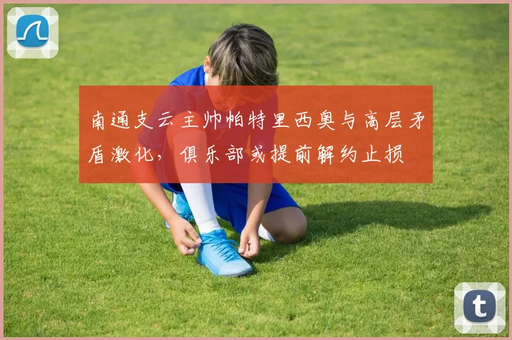 南通支云主帅帕特里西奥与高层矛盾激化,俱乐部或提前解约止损
