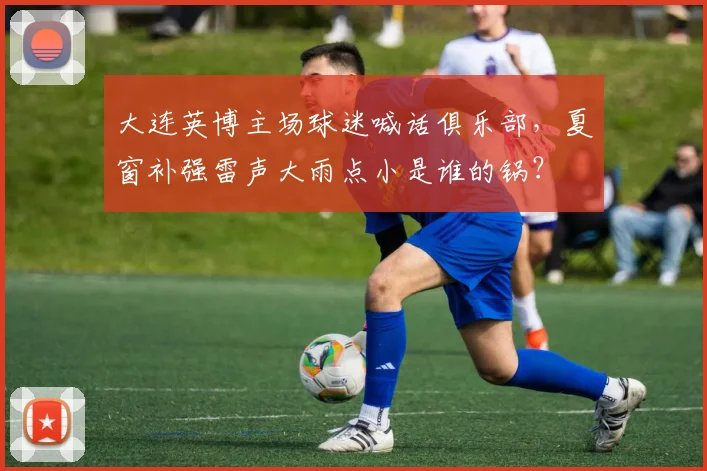 大连英博主场球迷喊话俱乐部,夏窗补强雷声大雨点小是谁的锅?