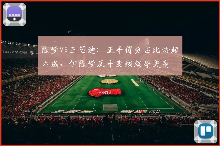 陈梦vs王艺迪:正手得分占比均超六成,但陈梦反手变线效率更高