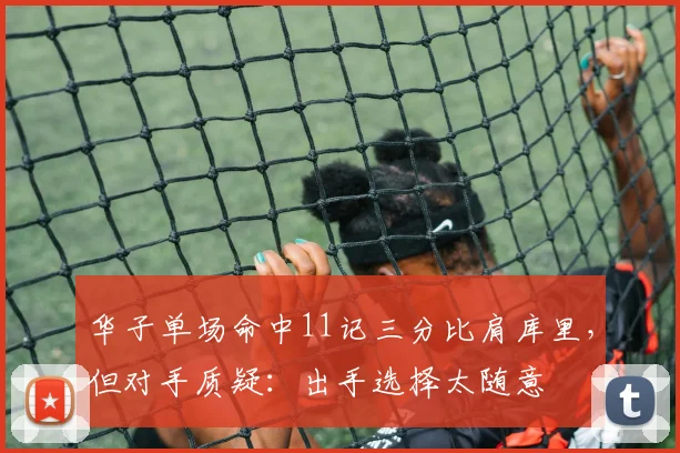 华子单场命中11记三分比肩库里，但对手质疑：出手选择太随意